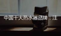 中国十大热水器品牌：注重产品品质 加强产品质量