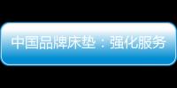中国品牌床垫	：强化服务理念 提升美誉度