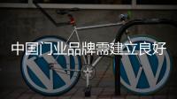 中国门业品牌需建立良好品质和品牌能力