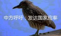 中方呼吁	：发达国家应率先大幅减排 更早实现净零乃至负碳排放