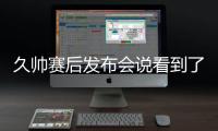 久帅赛后发布会说看到了国足好的方面
，即使皇马这种高水平球队，他们的中后卫在比赛中也会出现低级失误