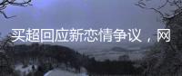 买超回应新恋情争议，网友：都单身了谈个恋爱犯法
？