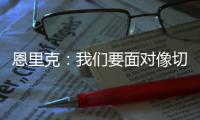 恩里克	：我们要面对像切尔西这样优秀的球队
，是时候做准备了