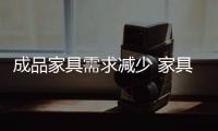 成品家具需求减少 家具企业需看清市场需求