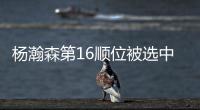 杨瀚森第16顺位被选中！NBA高管：这是我见过的最疯狂的选秀