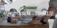 杭州市体育局�：阿根廷足球队来杭友谊赛取消