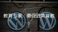 教育专家：要促进美育教育资源满足学生和社会的需要