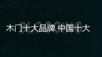 木门十大品牌 中国十大木门品牌排名