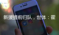 新援提前归队，世体：霍安