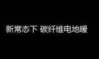 新常态下 碳纤维电地暖三大优势推动行业发展