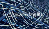 日产汽车6月在华销量15个月来首次增长，同比增加1.9%至53843辆