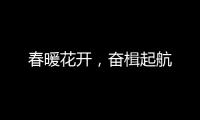 春暖花开，奋楫起航