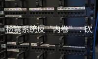 检察系统反“内卷”：砍掉“不科学”考核