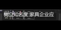 树立知名度 家具企业应内修制度
、外练营销
