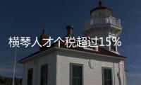 横琴人才个税超过15%的部分免征，今年以来超9000人申报