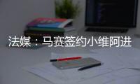 法媒	：马赛签约小维阿进展顺利	
，热刺
、埃弗顿、利兹也在关注他