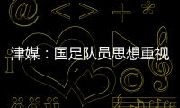 津媒：国足队员思想重视起来后，是能踢出更积极、更具勇气的比赛