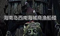 海南岛西南海域商渔船碰撞事故�：8名失联人员均确认遇难