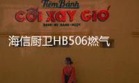 海信厨卫HB506燃气灶深度评测，紫焰蓝火燃爆味蕾