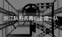 浙江队五名青训上调一队	，卡内达：很开心看到球队的新鲜血液