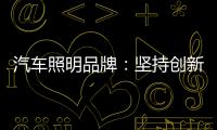 汽车照明品牌	：坚持创新 回归产品本质