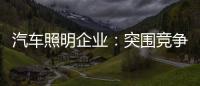 汽车照明企业	：突围竞争 全方位提升综合实力