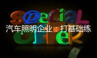 汽车照明企业	：打基础练“内功” 谋转型提升软实力
