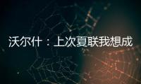 沃尔什	：上次夏联我想成为塔图姆或布朗 但这次我只想做自己