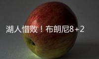湖人惜败	！布朗尼8+2绝杀失败，状元21中5出现短板
，克内克特15+4