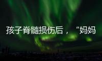 孩子脊髓损伤后
，“妈妈主播”的考验与挣扎