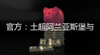 官方
：土超阿兰亚斯堡与黄义助续约两年