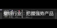 壁纸行业
：把握强势产品 用产品力赢市场
