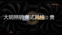 大明照明·美式风格
：贵气怀旧 又不失自在随意