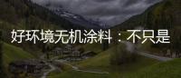 好环境无机涂料�：不只是给你健康的房
，更是想给你理想的家!