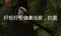 好板好柜健康当家，抗菌除醛福临万家