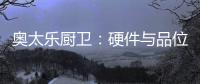 奥太乐厨卫：硬件与品位共存的整体厨房