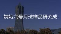 嫦娥六号月球样品研究成果上新
，揭示月背玄武岩源区特征