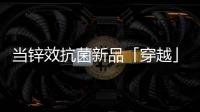 当锌效抗菌新品「穿越」进四大名著，与它们最match的都有谁?