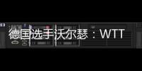 德国选手沃尔瑟
：WTT美国大满贯条件糟糕

，不符合顶级赛事标准