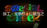 徐工	：父亲节｜以液压之力
，托举爱的重量