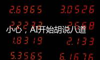 小心
，AI开始胡说八道