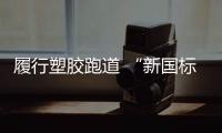 履行塑胶跑道 “新国标” 还校园一个安全