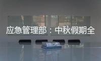 应急管理部：中秋假期全国未发生重大以上生产安全事故和较大以上自然灾害