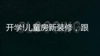 开学!儿童房新装修，跟着鲁丽家居飞去快乐星球
