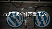 市场两极分化严重 卫浴产品向两极靠拢