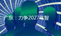 广东
：力争2027年智能机器人产业规模达1500亿元
！