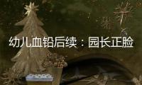 幼儿血铅后续：园长正脸照曝光
，添加颜料超两年，怀孕老师没逃过