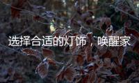 选择合适的灯饰�，唤醒家庭沉睡的美丽