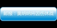 邮报	：奥纳纳将因伤休战4