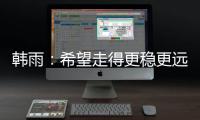 韩雨：希望走得更稳更远